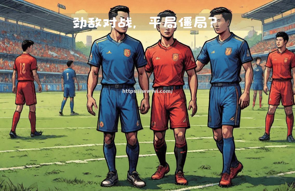 星空体育-劲旅对决，双方将在比赛中展现出色表现